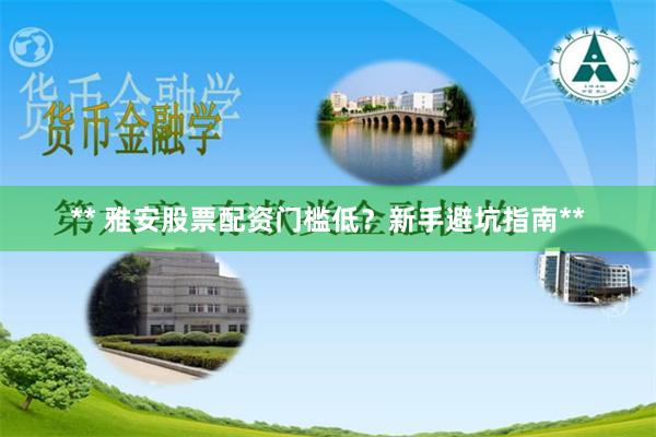 ** 雅安股票配资门槛低？新手避坑指南**