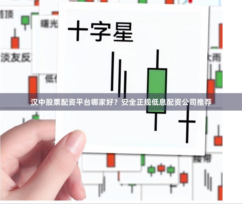 汉中股票配资平台哪家好？安全正规低息配资公司推荐