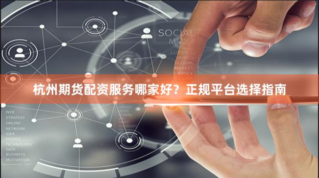 杭州期货配资服务哪家好？正规平台选择指南