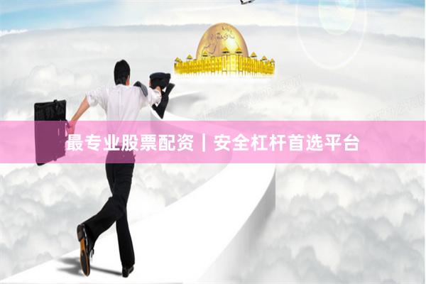 最专业股票配资｜安全杠杆首选平台