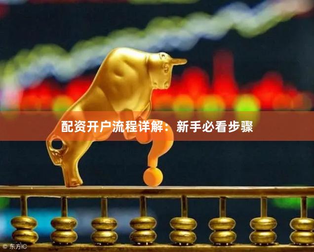 配资开户流程详解:新手必看步骤